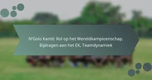 N’Golo Kanté: Rol op het Wereldkampioenschap, Bijdragen aan het EK, Teamdynamiek