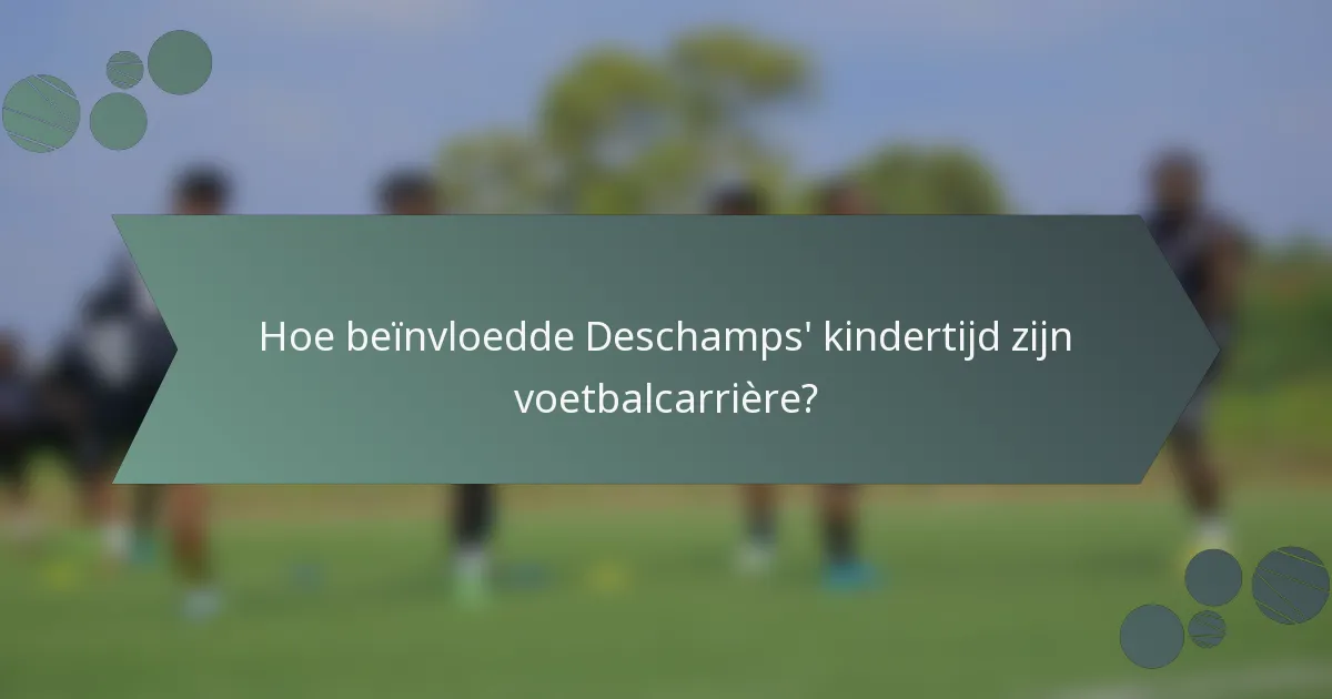 Hoe beïnvloedde Deschamps' kindertijd zijn voetbalcarrière?