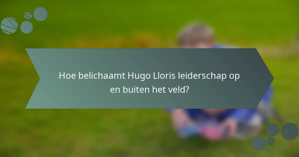 Hoe belichaamt Hugo Lloris leiderschap op en buiten het veld?