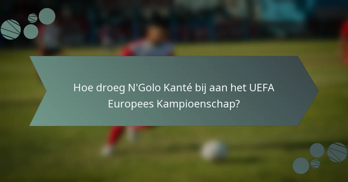Hoe droeg N'Golo Kanté bij aan het UEFA Europees Kampioenschap?