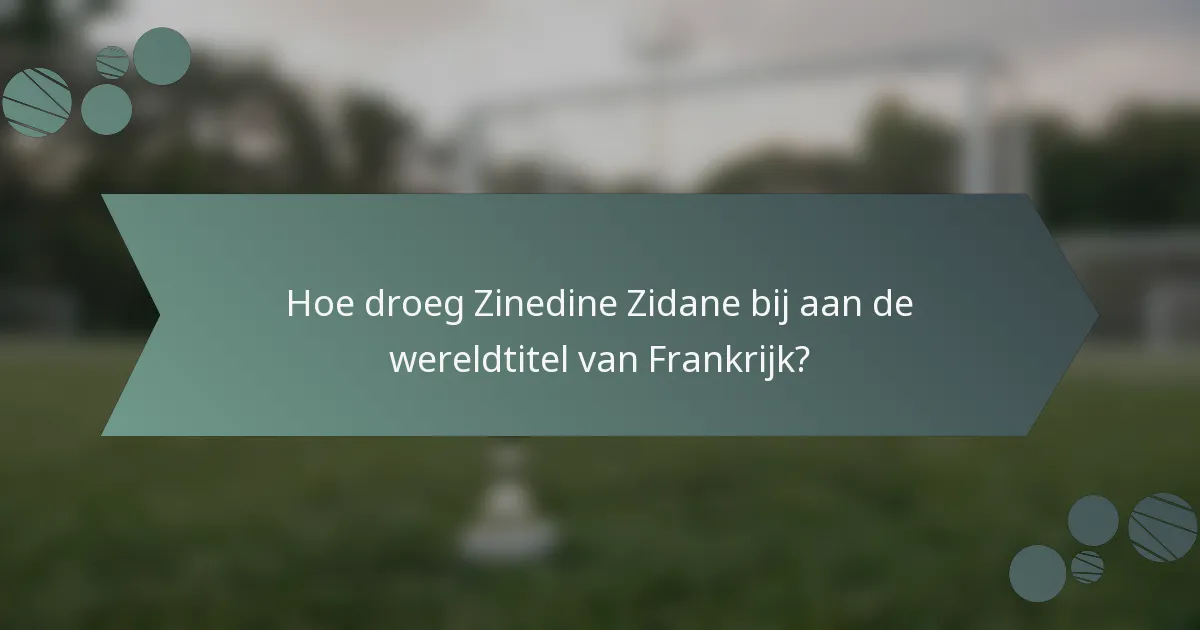 Hoe droeg Zinedine Zidane bij aan de wereldtitel van Frankrijk?