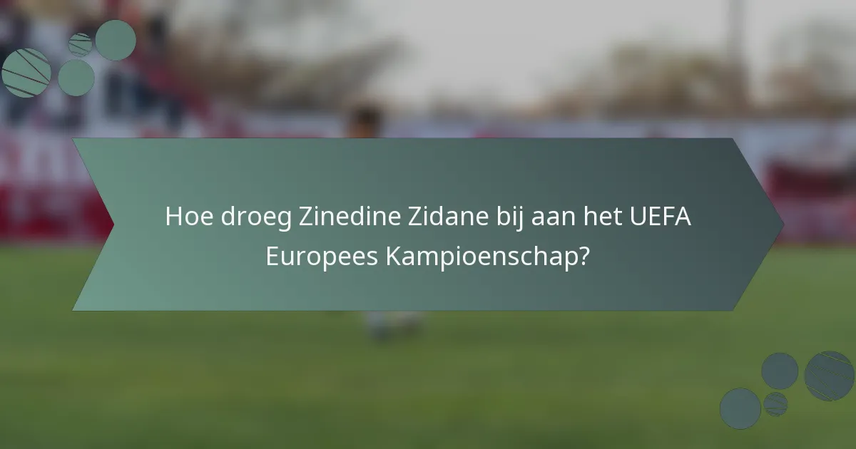 Hoe droeg Zinedine Zidane bij aan het UEFA Europees Kampioenschap?