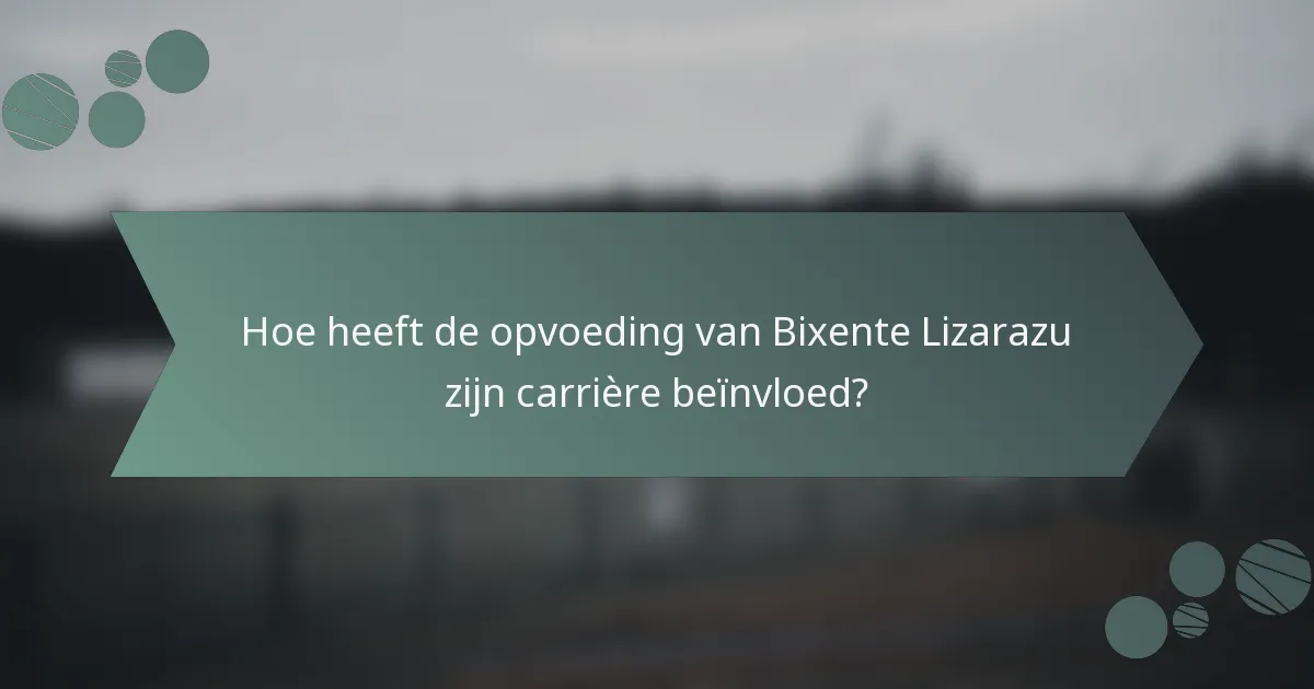 Hoe heeft de opvoeding van Bixente Lizarazu zijn carrière beïnvloed?