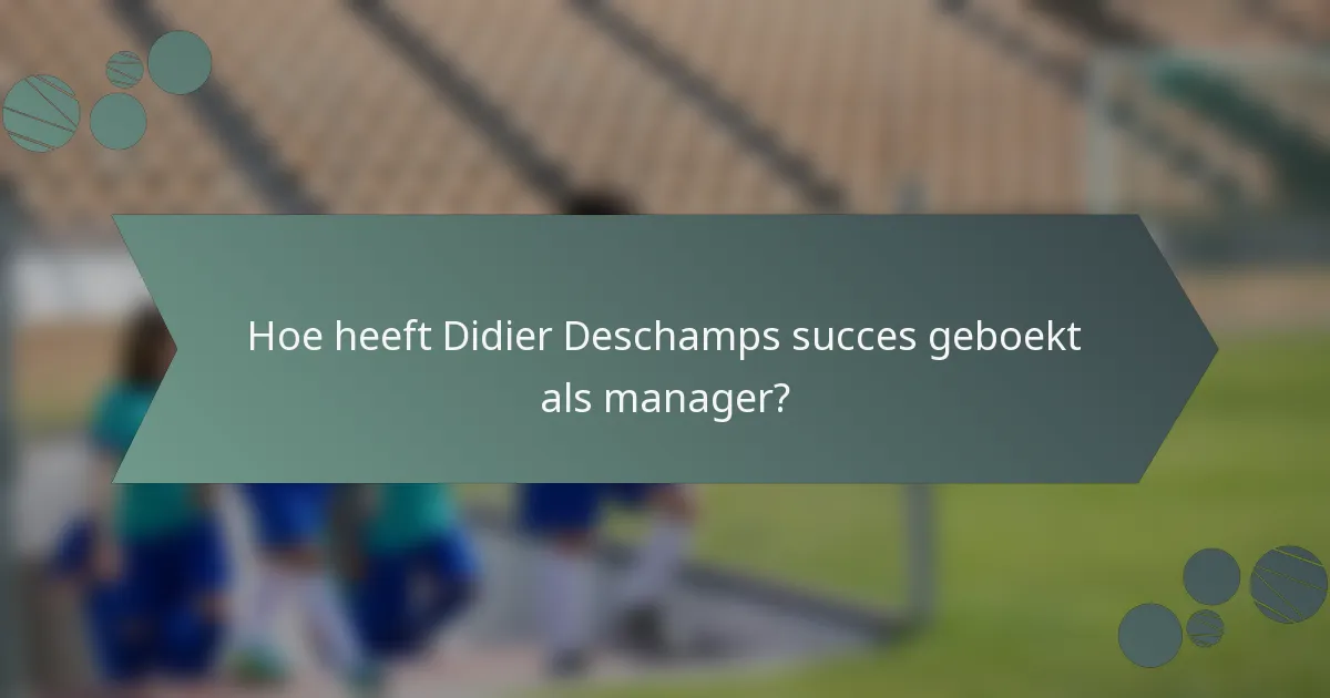 Hoe heeft Didier Deschamps succes geboekt als manager?