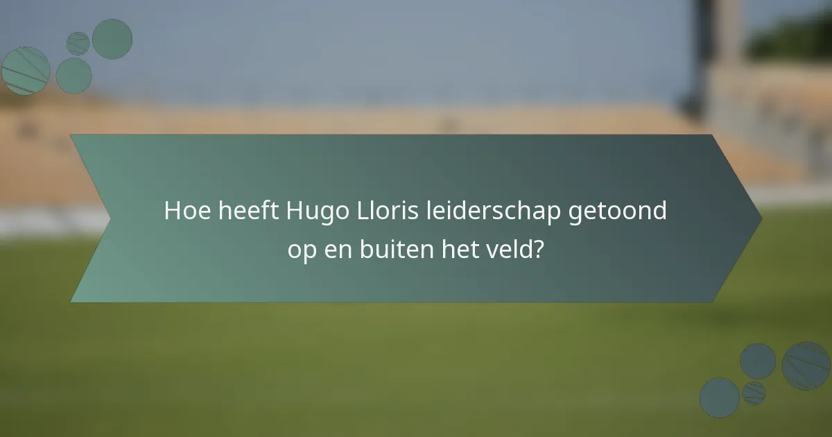 Hoe heeft Hugo Lloris leiderschap getoond op en buiten het veld?