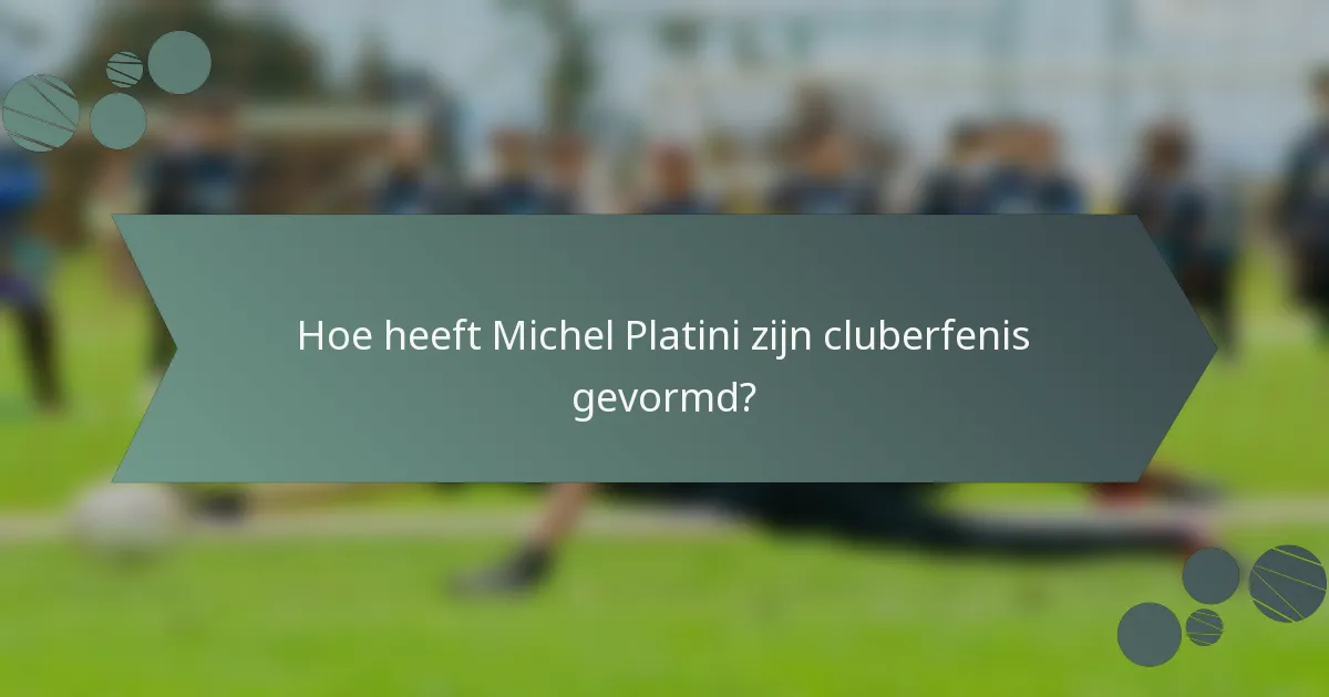Hoe heeft Michel Platini zijn cluberfenis gevormd?