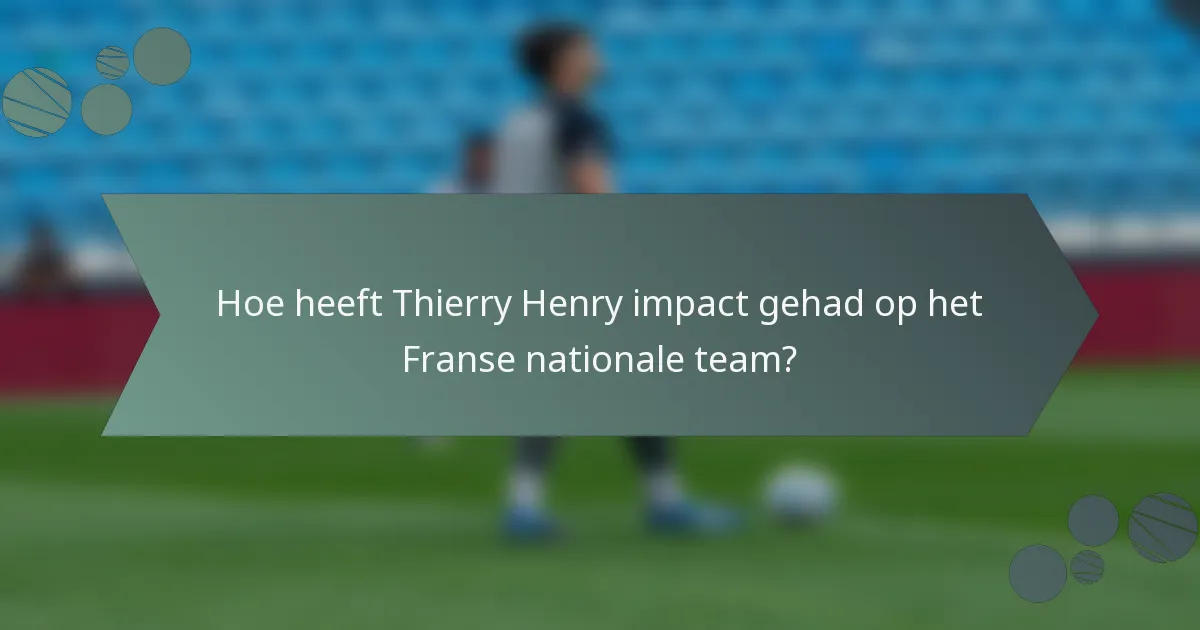 Hoe heeft Thierry Henry impact gehad op het Franse nationale team?