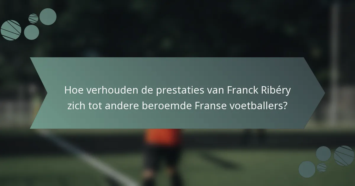 Hoe verhouden de prestaties van Franck Ribéry zich tot andere beroemde Franse voetballers?