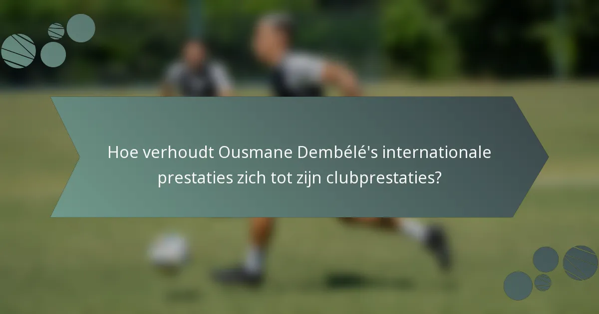 Hoe verhoudt Ousmane Dembélé's internationale prestaties zich tot zijn clubprestaties?