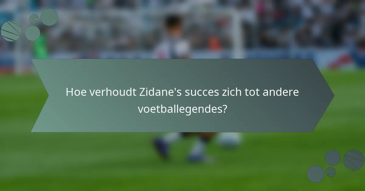 Hoe verhoudt Zidane's succes zich tot andere voetballegendes?
