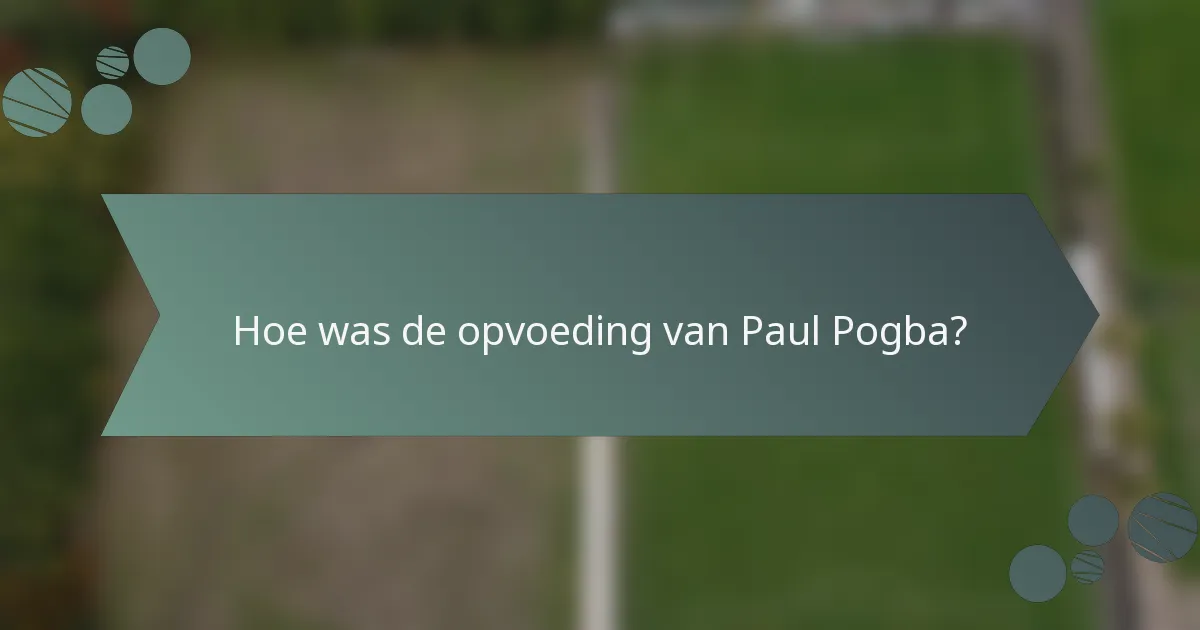 Hoe was de opvoeding van Paul Pogba?