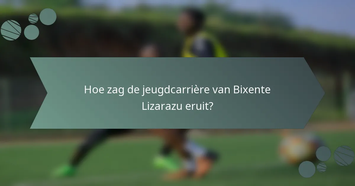 Hoe zag de jeugdcarrière van Bixente Lizarazu eruit?