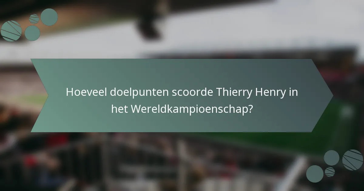 Hoeveel doelpunten scoorde Thierry Henry in het Wereldkampioenschap?