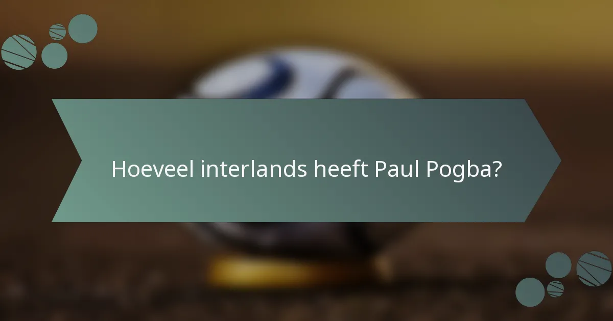 Hoeveel interlands heeft Paul Pogba?