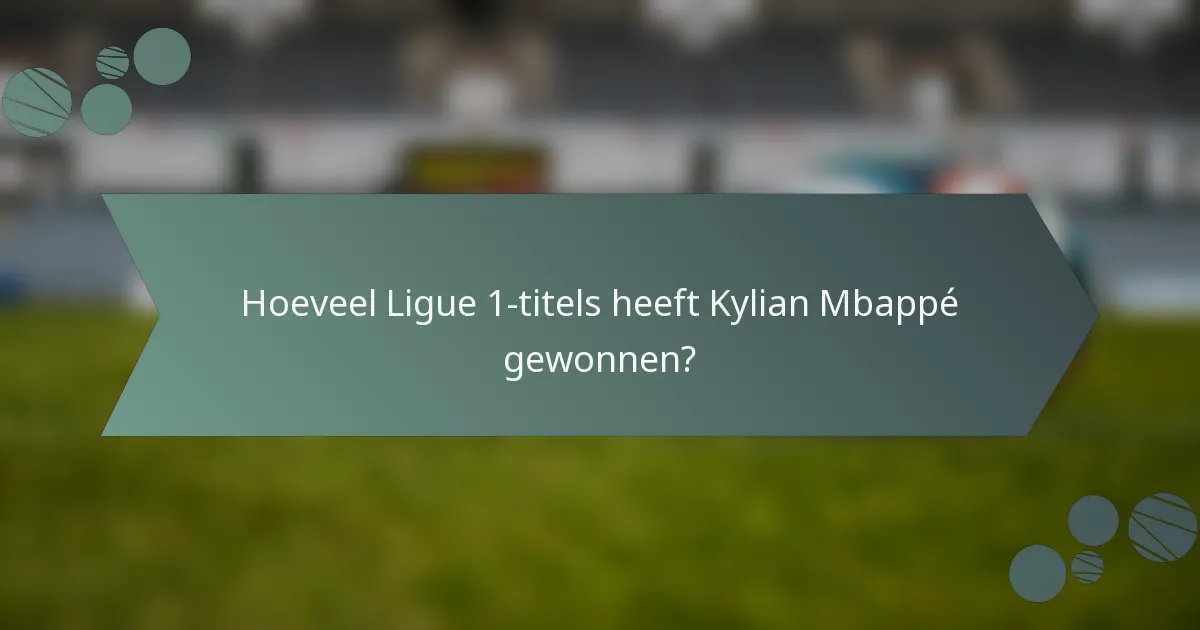 Hoeveel Ligue 1-titels heeft Kylian Mbappé gewonnen?