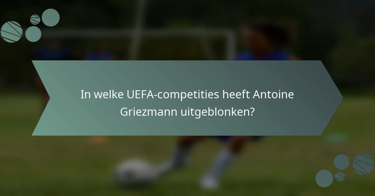 In welke UEFA-competities heeft Antoine Griezmann uitgeblonken?