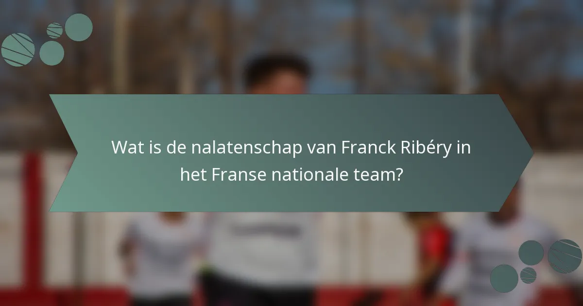 Wat is de nalatenschap van Franck Ribéry in het Franse nationale team?