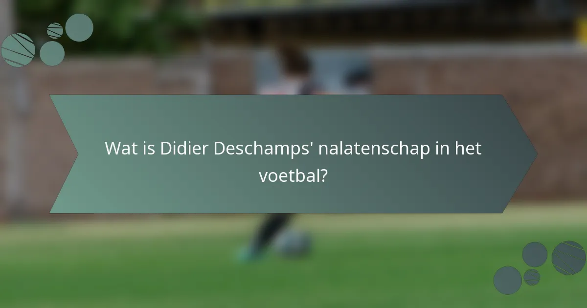 Wat is Didier Deschamps' nalatenschap in het voetbal?