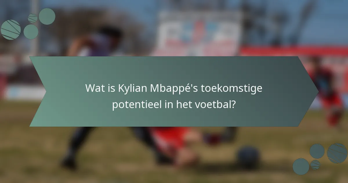 Wat is Kylian Mbappé's toekomstige potentieel in het voetbal?