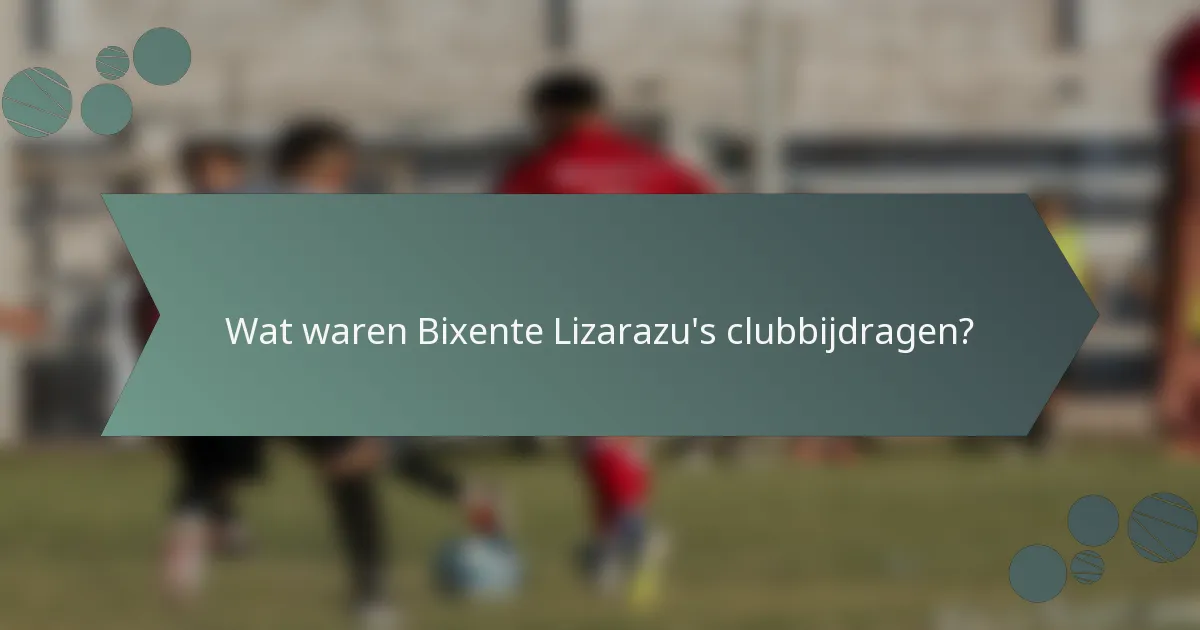 Wat waren Bixente Lizarazu's clubbijdragen?