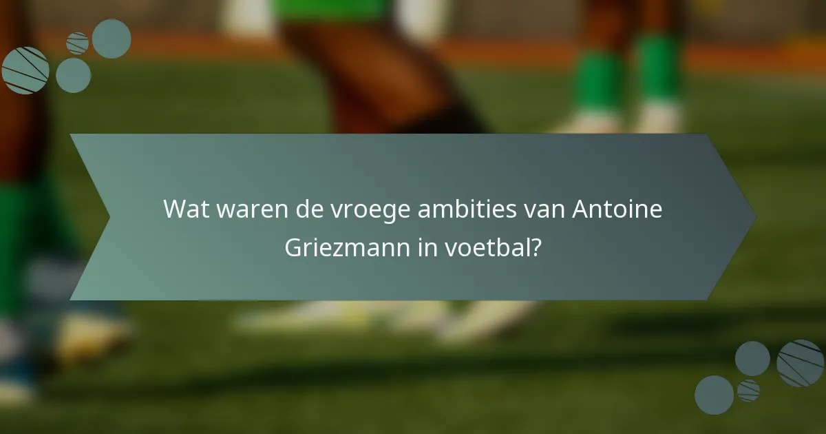 Wat waren de vroege ambities van Antoine Griezmann in voetbal?