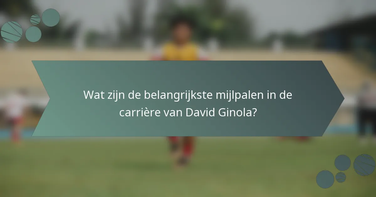 Wat zijn de belangrijkste mijlpalen in de carrière van David Ginola?