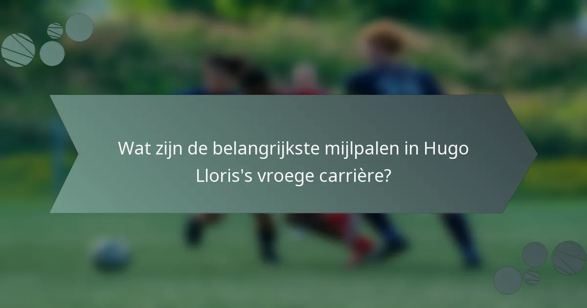 Wat zijn de belangrijkste mijlpalen in Hugo Lloris's vroege carrière?