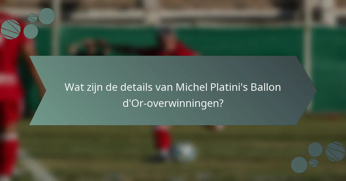 Wat zijn de details van Michel Platini's Ballon d'Or-overwinningen?