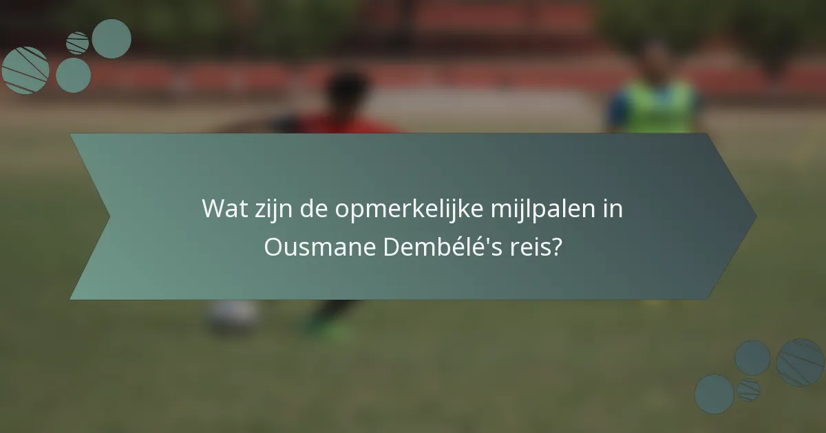 Wat zijn de opmerkelijke mijlpalen in Ousmane Dembélé's reis?