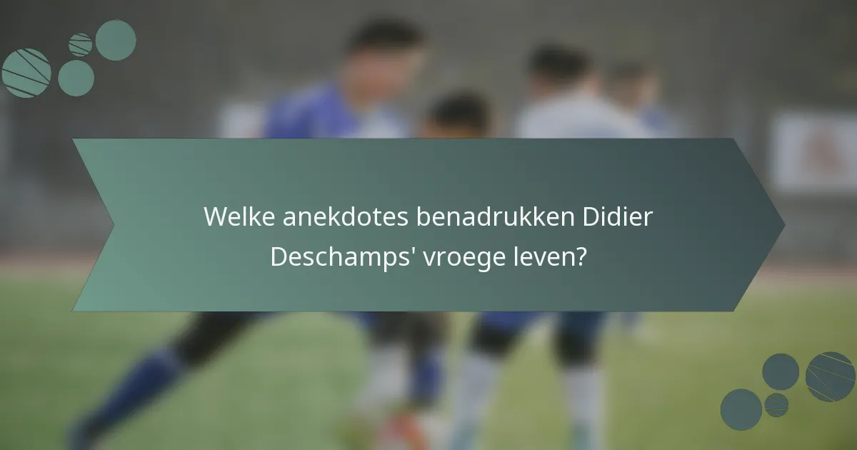 Welke anekdotes benadrukken Didier Deschamps' vroege leven?