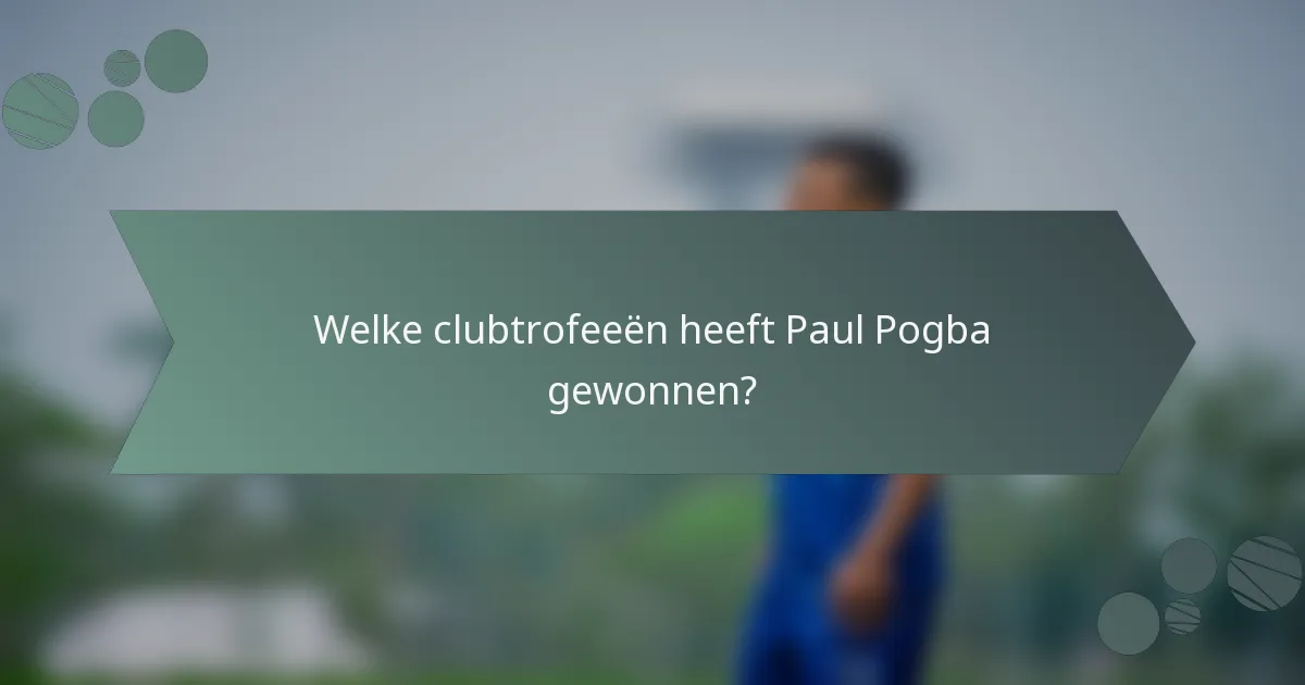 Welke clubtrofeeën heeft Paul Pogba gewonnen?