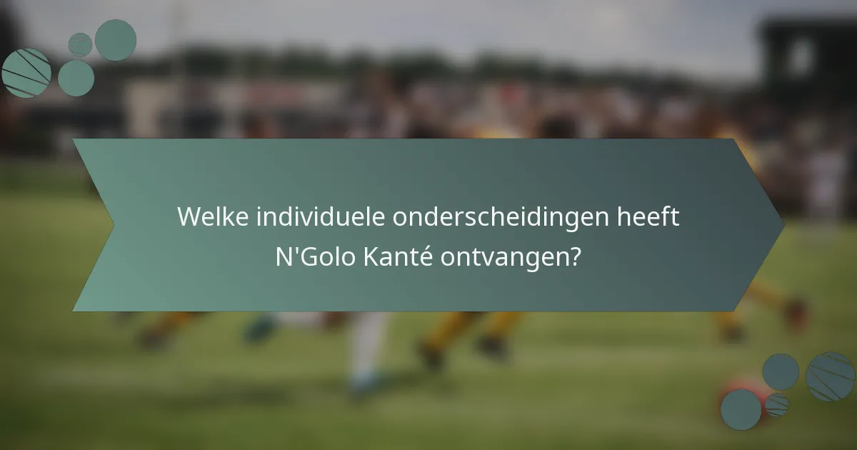 Welke individuele onderscheidingen heeft N'Golo Kanté ontvangen?