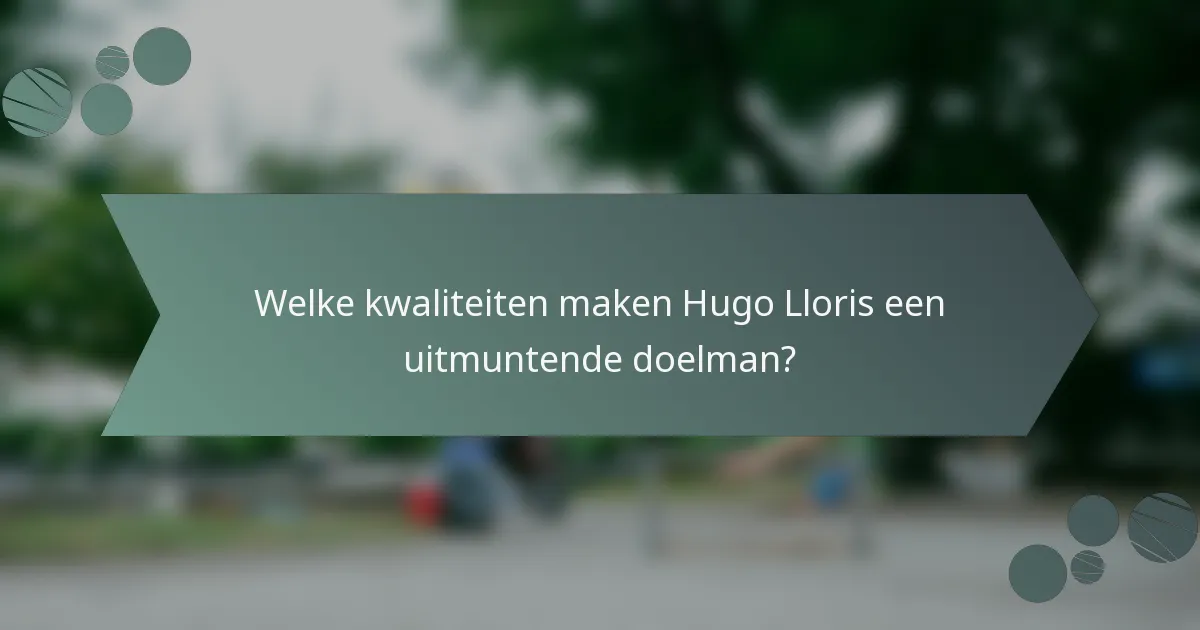Welke kwaliteiten maken Hugo Lloris een uitmuntende doelman?