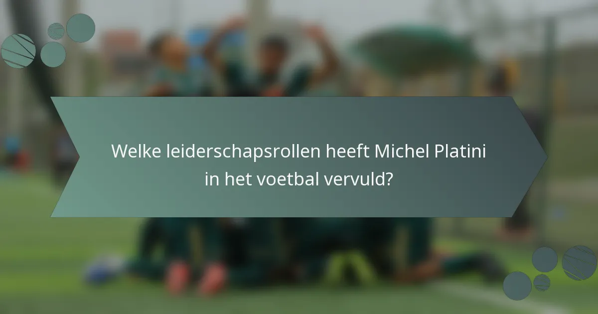 Welke leiderschapsrollen heeft Michel Platini in het voetbal vervuld?