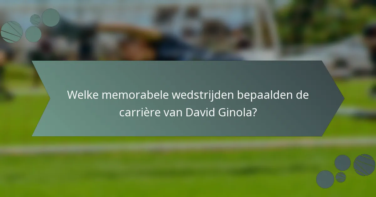 Welke memorabele wedstrijden bepaalden de carrière van David Ginola?