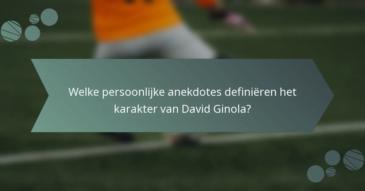 Welke persoonlijke anekdotes definiëren het karakter van David Ginola?