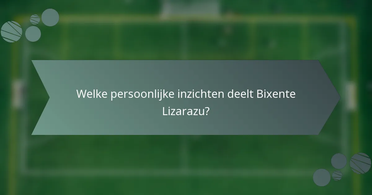 Welke persoonlijke inzichten deelt Bixente Lizarazu?