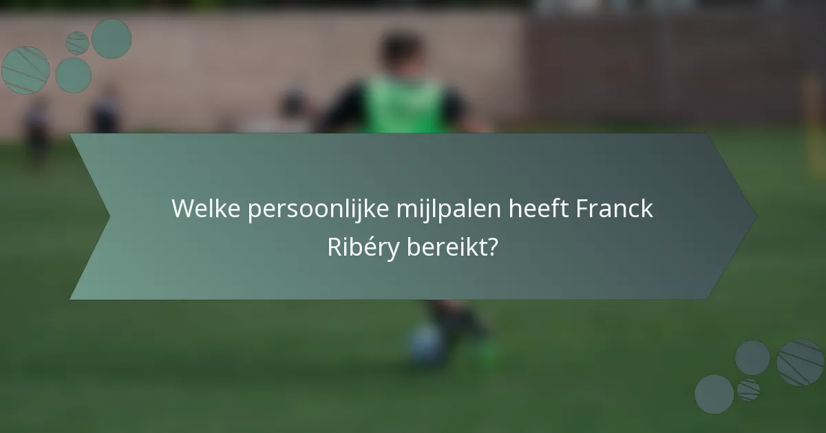 Welke persoonlijke mijlpalen heeft Franck Ribéry bereikt?