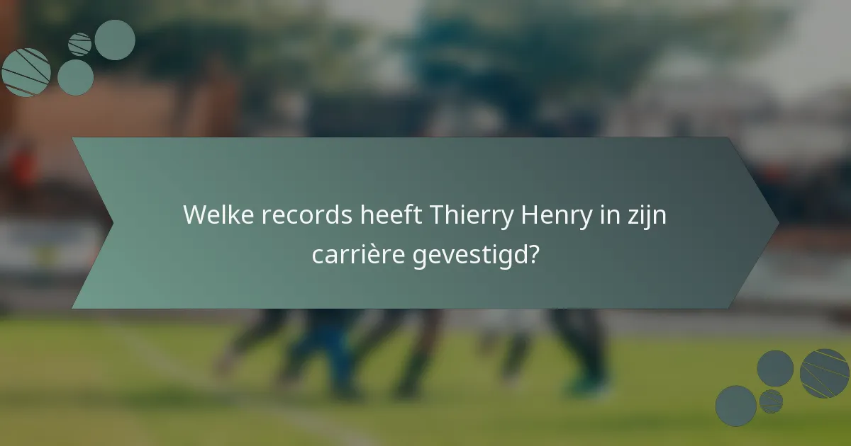 Welke records heeft Thierry Henry in zijn carrière gevestigd?