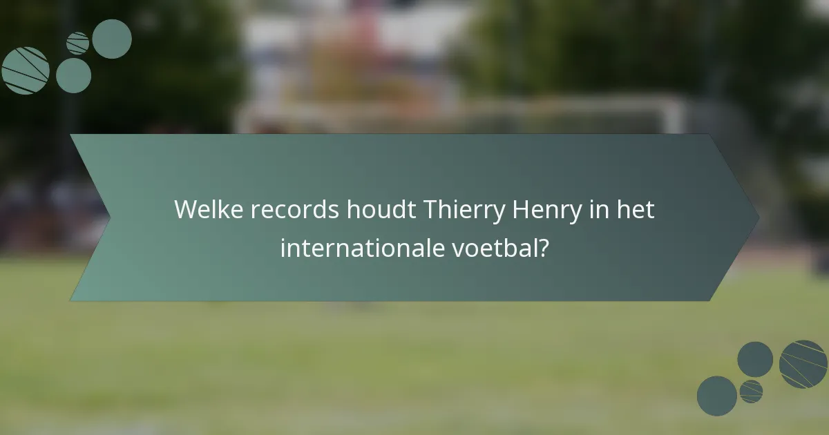 Welke records houdt Thierry Henry in het internationale voetbal?