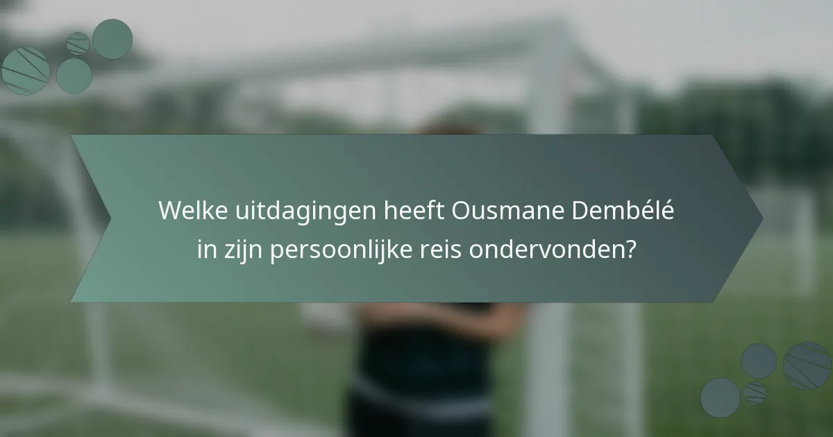 Welke uitdagingen heeft Ousmane Dembélé in zijn persoonlijke reis ondervonden?