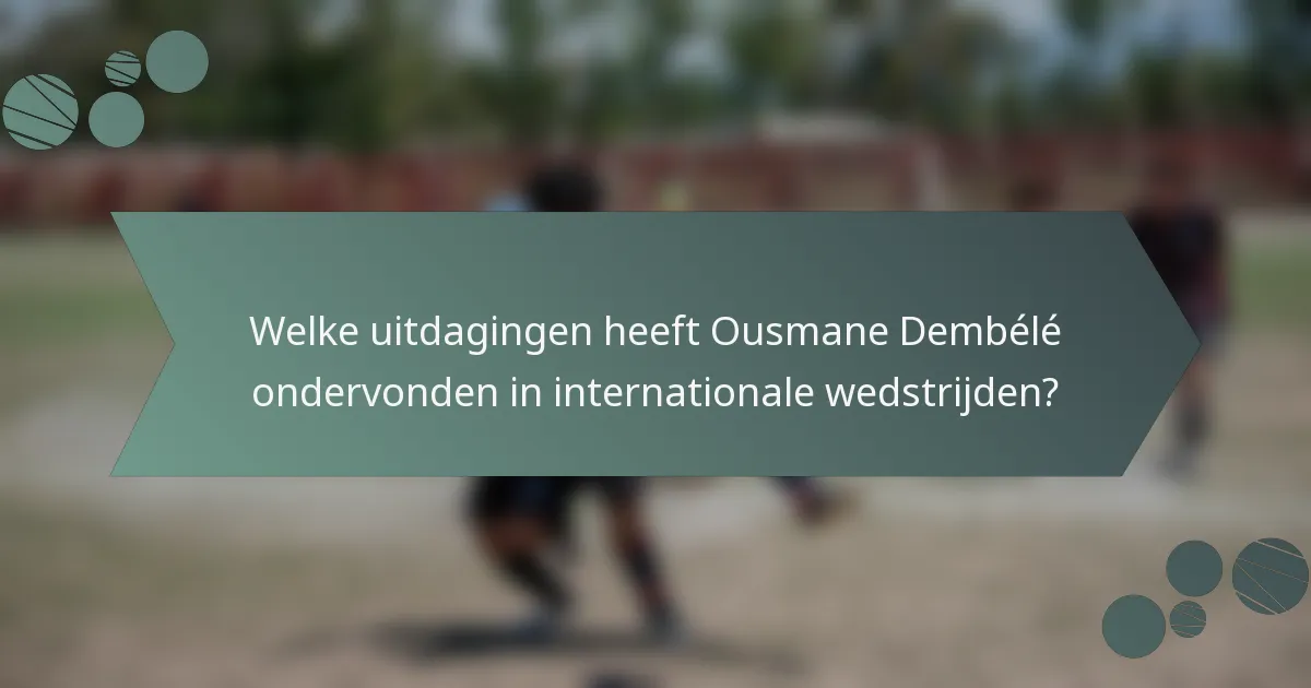 Welke uitdagingen heeft Ousmane Dembélé ondervonden in internationale wedstrijden?