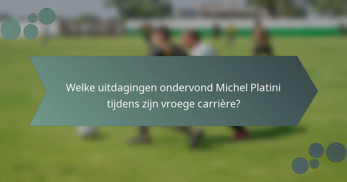 Welke uitdagingen ondervond Michel Platini tijdens zijn vroege carrière?