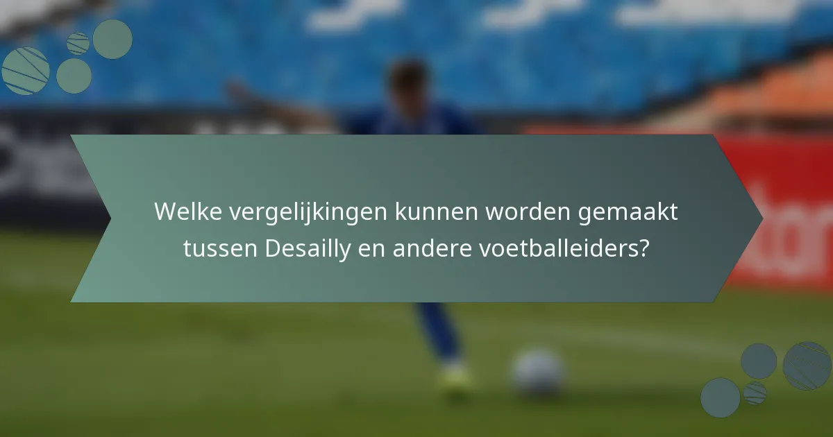 Welke vergelijkingen kunnen worden gemaakt tussen Desailly en andere voetballeiders?