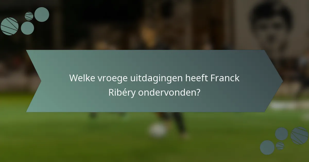 Welke vroege uitdagingen heeft Franck Ribéry ondervonden?