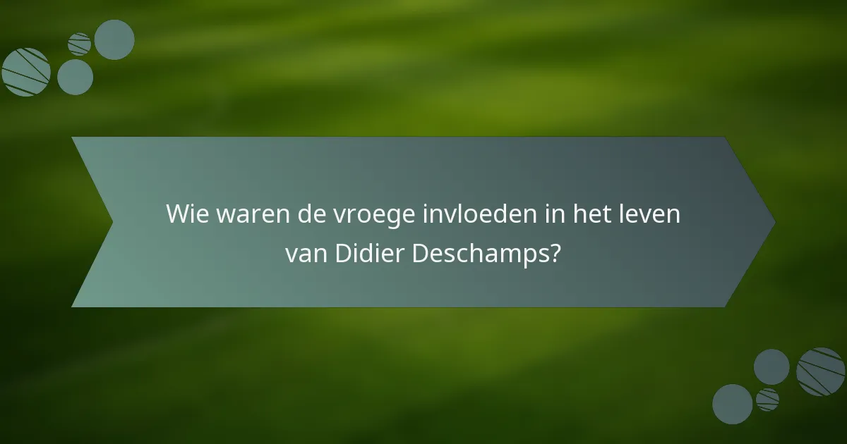 Wie waren de vroege invloeden in het leven van Didier Deschamps?